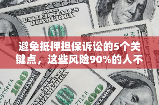 济南避免抵押担保诉讼的5个关键点，这些风险90%的人不知道！