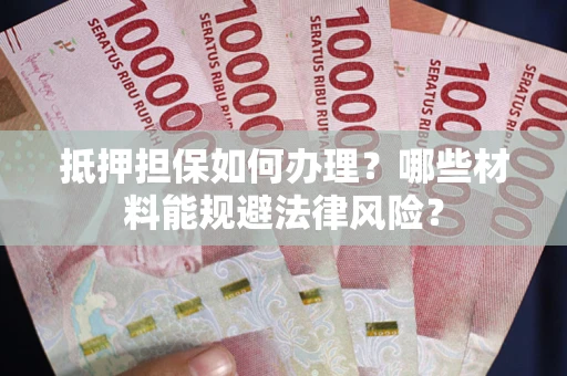 济南抵押担保如何办理？哪些材料能规避法律风险？