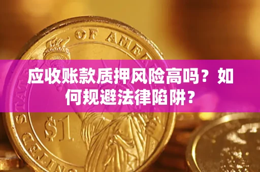 济南应收账款质押风险高吗？如何规避法律陷阱？