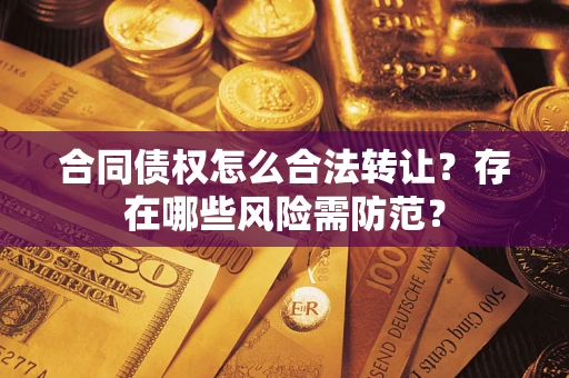 济南合同债权怎么合法转让？存在哪些风险需防范？