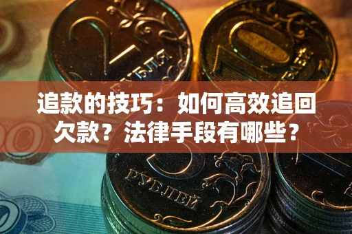 济南追款的技巧：如何高效追回欠款？法律手段有哪些？