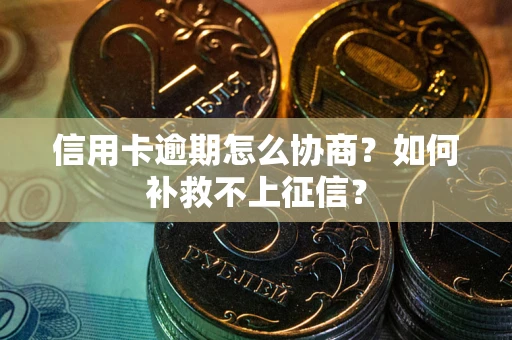 济南信用卡逾期怎么协商？如何补救不上征信？