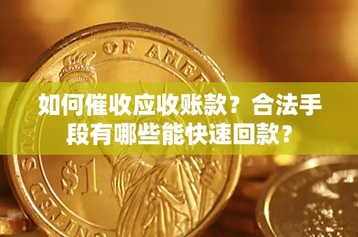 济南如何催收应收账款？合法手段有哪些能快速回款？