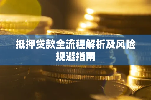 济南抵押贷款全流程解析及风险规避指南