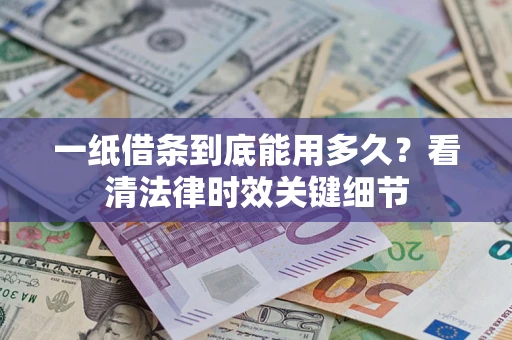 济南一纸借条到底能用多久？看清法律时效关键细节
