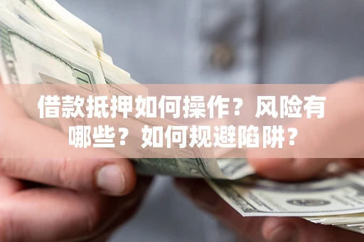济南借款抵押如何操作?风险有哪些?如何规避陷阱? 济南借款抵押如何操作?风险有哪些?如何规避陷阱?