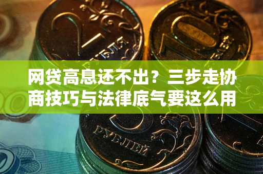 济南网贷高息还不出？三步走协商技巧与法律底气要这么用