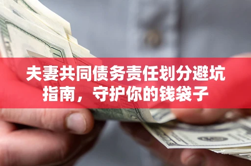 济南夫妻共同债务责任划分避坑指南，守护你的钱袋子
