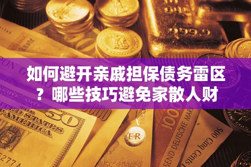 济南如何避开亲戚担保债务雷区？哪些技巧避免家散人财
