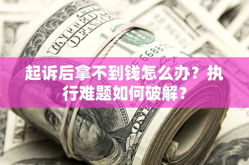 济南起诉后拿不到钱怎么办？执行难题如何破解？
