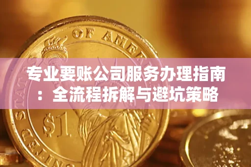 济南专业要账公司服务办理指南：全流程拆解与避坑策略