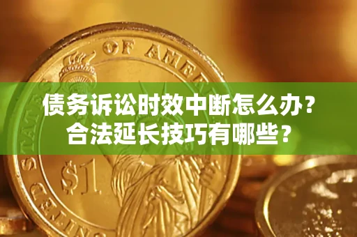 济南债务诉讼时效中断怎么办？合法延长技巧有哪些？