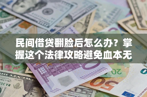 济南民间借贷翻脸后怎么办？掌握这个法律攻略避免血本无归