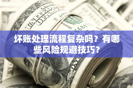 济南坏账处理流程复杂吗？有哪些风险规避技巧？