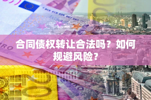 济南合同债权转让合法吗?如何规避风险? 济南合同债权转让合法吗?如何规避风险?