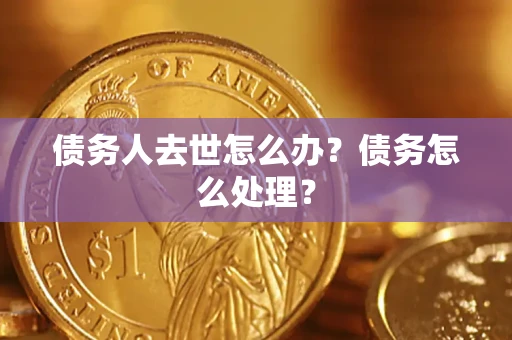 济南债务人去世怎么办？债务怎么处理？