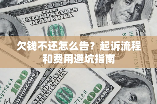 济南欠钱不还怎么告？起诉流程和费用避坑指南