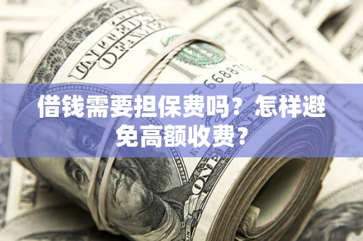 济南借钱需要担保费吗？怎样避免高额收费？