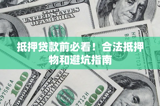济南抵押贷款前必看！合法抵押物和避坑指南