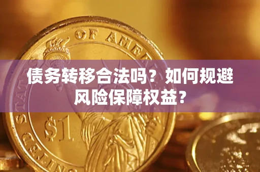 济南债务转移合法吗？如何规避风险保障权益？