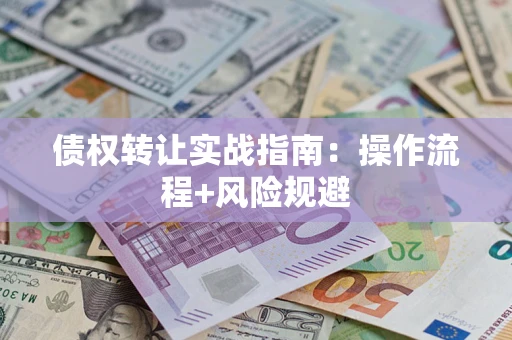 济南债权转让实战指南：操作流程+风险规避