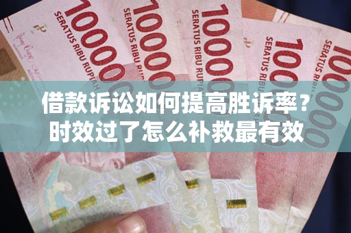 济南借款诉讼如何提高胜诉率？时效过了怎么补救最有效