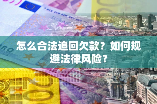 济南怎么合法追回欠款？如何规避法律风险？