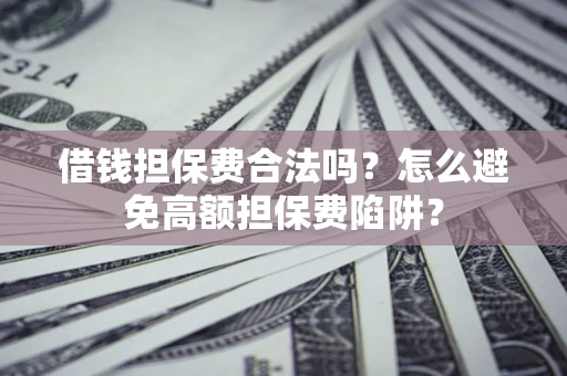 济南借钱担保费合法吗？怎么避免高额担保费陷阱？