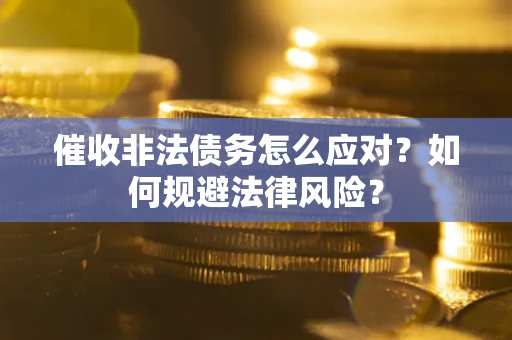 济南催收非法债务怎么应对？如何规避法律风险？