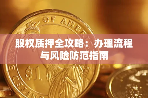 济南股权质押全攻略：办理流程与风险防范指南