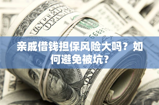 济南亲戚借钱担保风险大吗？如何避免被坑？