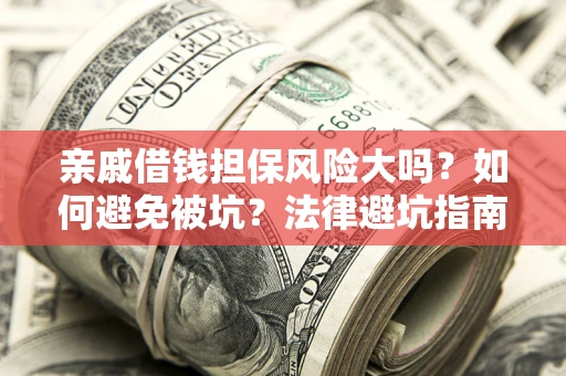 济南亲戚借钱担保风险大吗？如何避免被坑？法律避坑指南
