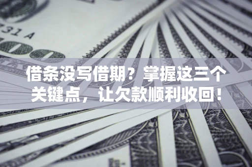 济南借条没写借期？掌握这三个关键点，让欠款顺利收回！