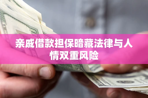 济南亲戚借款担保暗藏法律与人情双重风险