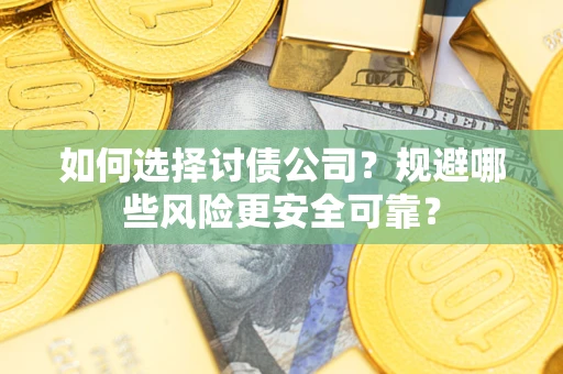 济南如何选择讨债公司？规避哪些风险更安全可靠？