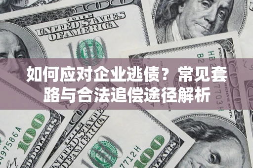 济南如何应对企业逃债？常见套路与合法追偿途径解析