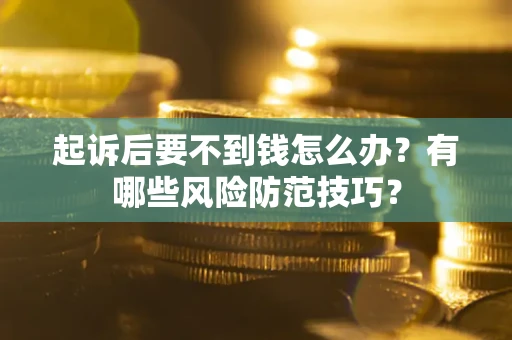 济南起诉后要不到钱怎么办?有哪些风险防范技巧? 济南起诉后要不到钱怎么办?有哪些风险防范技巧?