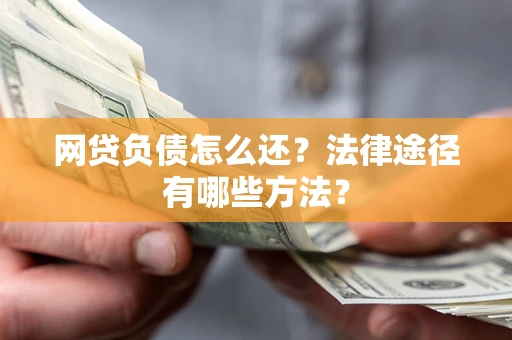 济南网贷负债怎么还？法律途径有哪些方法？