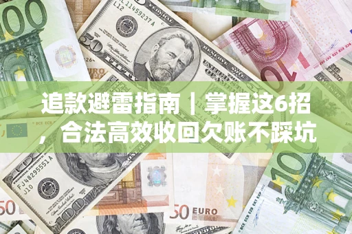 济南追款避雷指南｜掌握这6招，合法高效收回欠账不踩坑