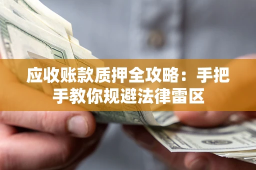 济南应收账款质押全攻略：手把手教你规避法律雷区