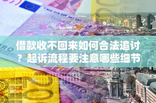 济南借款收不回来如何合法追讨？起诉流程要注意哪些细节？