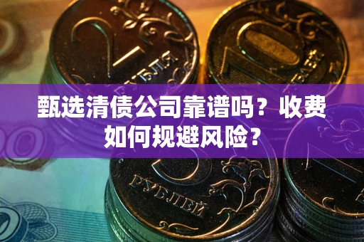 济南甄选清债公司靠谱吗？收费如何规避风险？