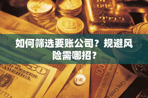 济南如何筛选要账公司？规避风险需哪招？