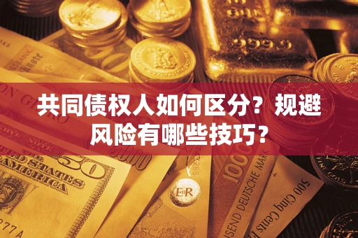 济南共同债权人如何区分？规避风险有哪些技巧？