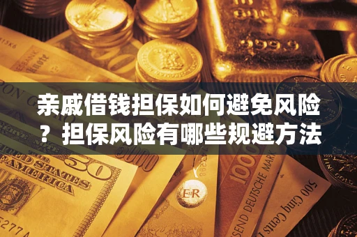 济南亲戚借钱担保如何避免风险？担保风险有哪些规避方法？