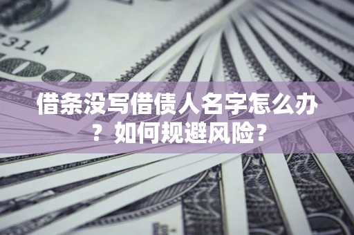 济南借条没写借债人名字怎么办？如何规避风险？