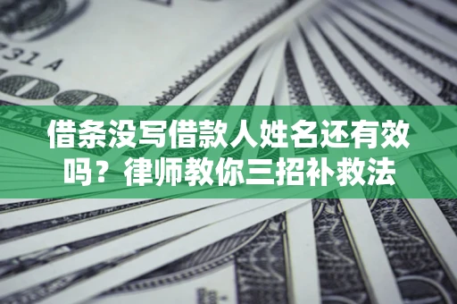 济南借条没写借款人姓名还有效吗？律师教你三招补救法