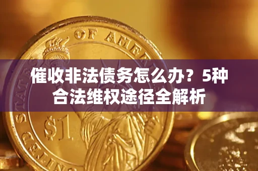 济南催收非法债务怎么办？5种合法维权途径全解析