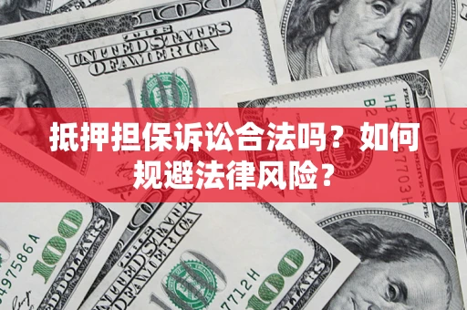 济南抵押担保诉讼合法吗？如何规避法律风险？