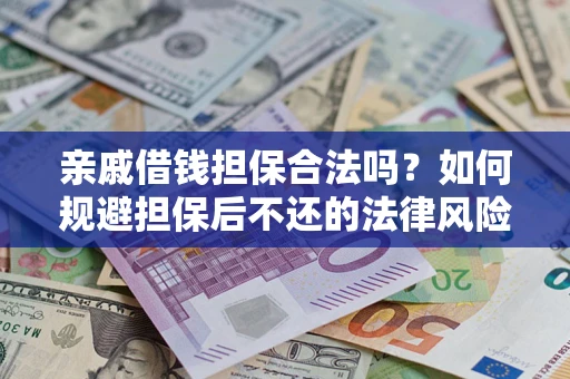 济南亲戚借钱担保合法吗？如何规避担保后不还的法律风险？
